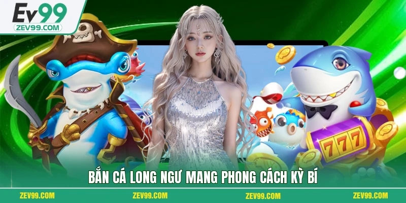 Bắn cá Long Ngư mang phong cách kỳ bí