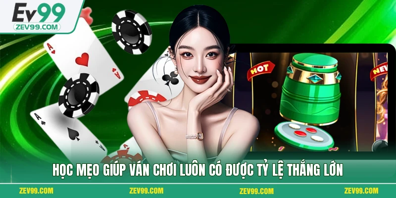 Học mẹo giúp ván chơi luôn có được tỷ lệ thắng lớn