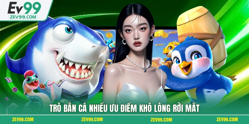 Trò bắn cá nhiều ưu điểm khó lòng rời mắt